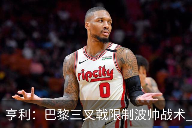 亨利：巴黎三叉戟限制波帅战术 根本不敢动他们